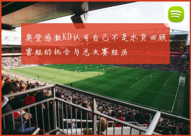 奥登感激KD认可自己不是水货回顾曾经的机会与总决赛经历