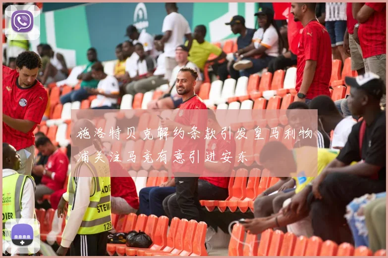 施洛特贝克解约条款引发皇马利物浦关注马竞有意引进安东