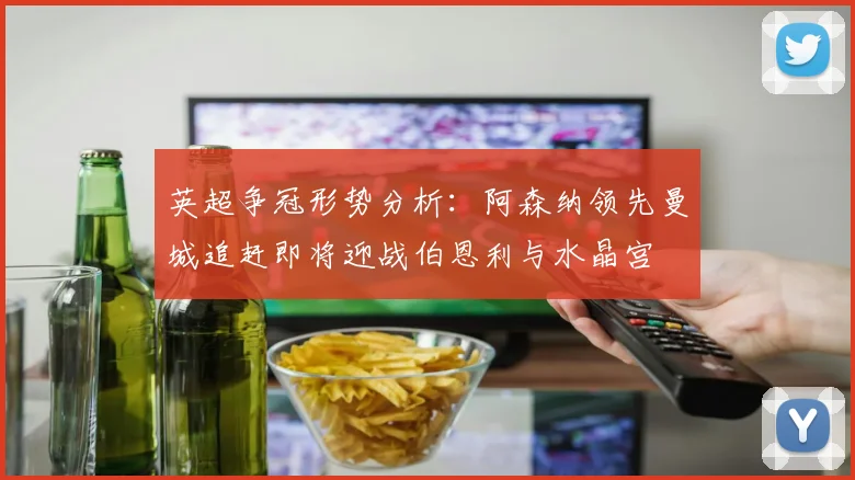 英超争冠形势分析：阿森纳领先曼城追赶即将迎战伯恩利与水晶宫