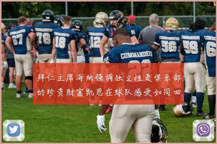 拜仁主席海纳强调独立性是俱乐部的珍贵财富凯恩在球队感受如同回家般自在