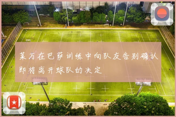 莱万在巴萨训练中向队友告别确认即将离开球队的决定