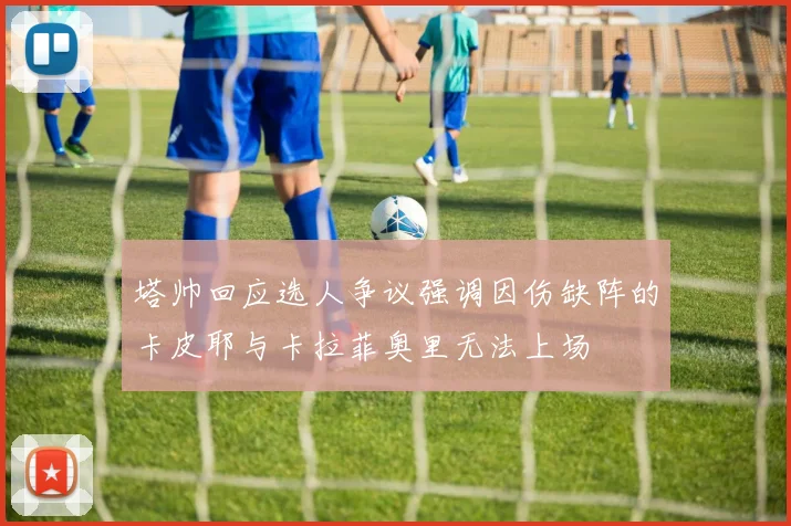 塔帅回应选人争议强调因伤缺阵的卡皮耶与卡拉菲奥里无法上场