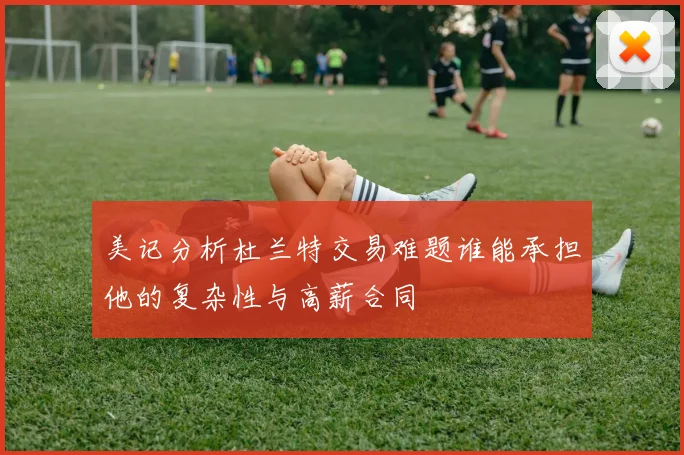 美记分析杜兰特交易难题谁能承担他的复杂性与高薪合同